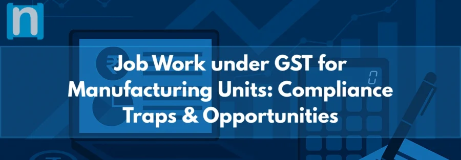 Job Work under GST for Manufacturing Units Compliance Traps & Opportunities