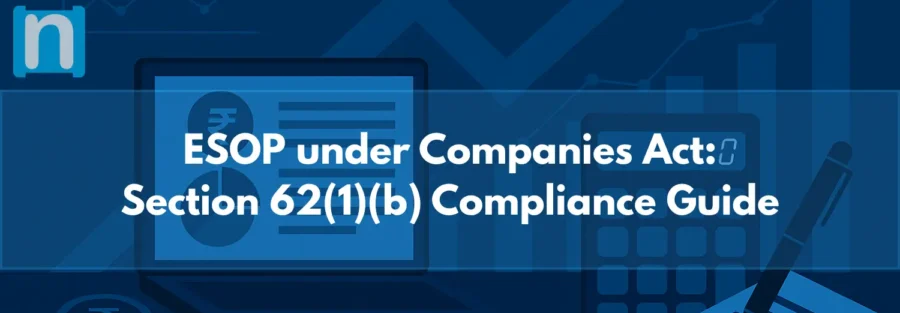 Companies Act Perspective on ESOPs: Section 62(1)(b), Rules, Approvals, and Compliances