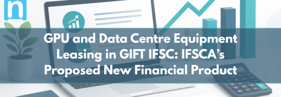 GPU and Data Centre Equipment Leasing in GIFT IFSC IFSCA’s Proposed New Financial Product