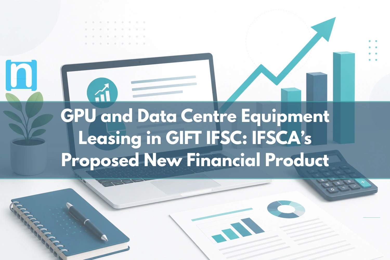 GPU and Data Centre Equipment Leasing in GIFT IFSC IFSCA’s Proposed New Financial Product